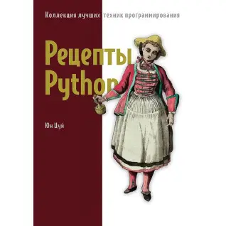 Рецепты Python. Коллекция лучших техник программирования. Цуй Юн