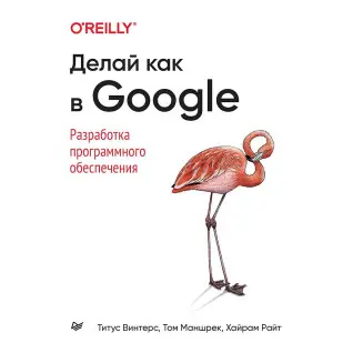 Роби як у Google. Розробка програмного забезпечення. Вінтерс Т., Маншрек Т., Райт Х.