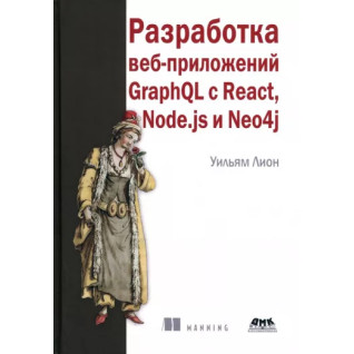 Разработка веб-приложений GraphQL с React, Node.js и Neo4j, Уильям Леон Разработка веб-приложений GraphQL с React, Node.js и Neo4j, Уильям Леон