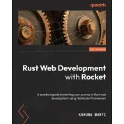 Rust Web Development with Rocket: A practical guide to starting your journey in Rust web development using the Rocket framework. Karuna Murti