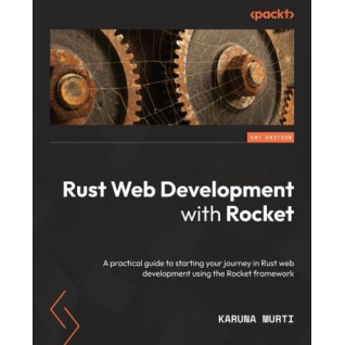 Rust Web Development with Rocket: A practical guide to starting your journey in Rust web development using the Rocket framework. Karuna Murti
