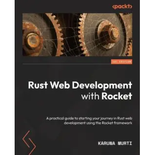 Rust Web Development with Rocket: A practical guide to starting your journey in Rust web development using the Rocket framework. Karuna Murti