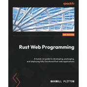 Rust Web Programming: A hands-on guide to developing, packaging, and deploying fully functional Rust web applications. 2-nd Edition. Maxwell Flitton