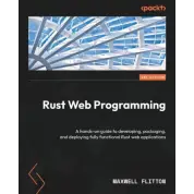 Rust Web Programming: A hands-on guide to developing, packaging, and deploying fully functional Rust web applications. 2-nd Edition. Maxwell Flitton