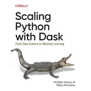 Scaling Python with Dask: From Data Science to Machine Learning. Holden Karau, Mika Kimmins