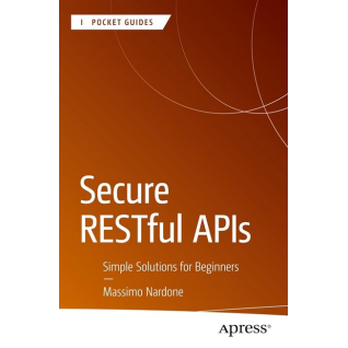 Secure RESTful APIs: Simple Solutions for Beginners (Apress Pocket Guides). Massimo Nardone. First Edition Secure RESTful APIs: Simple Solutions for Beginners (Apress Pocket Guides). Massimo Nardone. First Edition