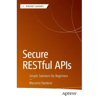 Secure RESTful APIs: Simple Solutions for Beginners (Apress Pocket Guides). Massimo Nardone. First Edition