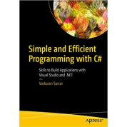 Simple and Efficient Programming with C#: Skills to Build Applications with Visual Studio and .NET  Vaskaran Sarcar