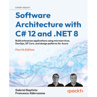 Software Architecture with C# 12 and .NET 8. 4th Edition. Gabriel Baptista, Francesco Abbruzzese Software Architecture with C# 12 and .NET 8. 4th Edition. Gabriel Baptista, Francesco Abbruzzese