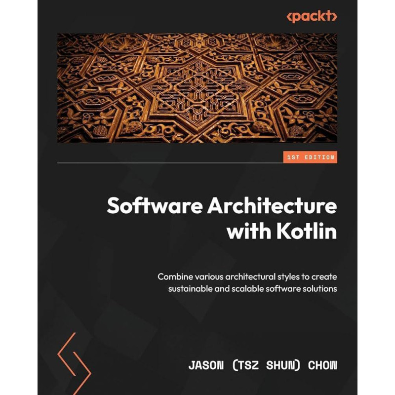 Software Architecture with Kotlin: Combine various architectural styles to create sustainable and scalable software solutions. Jason (Tsz Shun) Chow