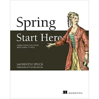 Spring Start Here: Learn what you need and learn it well. Laurentiu Spilca Spring Start Here: Learn what you need and learn it well. Laurentiu Spilca