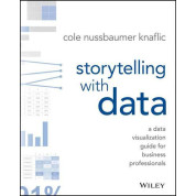 Storytelling with Data: A Data Visualization Guide for Business Professionals, Cole Nussbaumer Knaflic
