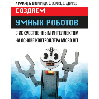Створюємо розумних роботів. Річард Р., Шивананда Б., Форест Е., Едвардс Д. Створюємо розумних роботів. Річард Р., Шивананда Б., Форест Е., Едвардс Д.