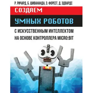 Создаем умных роботов. Ричард Р., Шивананда Б., Форест Э., Эдвардс Д.