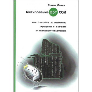Тестирование DOT COM или Пособие по жестокому обращению с багами в интернет-стартапах. Савин Роман Тестирование DOT COM или Пособие по жестокому обращению с багами в интернет-стартапах. Савин Роман