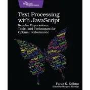Text Processing with JavaScript: Regular Expressions, Tools, and Techniques for Optimal Performance. 1st Edition. Faraz Kelhini