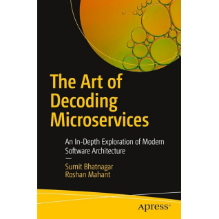 The Art of Decoding Microservices: An In-Depth Exploration of Modern Software Architecture First Edition. Sumit Bhatnagar, Roshan Mahant The Art of Decoding Microservices: An In-Depth Exploration of Modern Software Architecture First Edition. Sumit Bhatnagar, Roshan Mahant