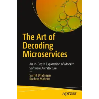 The Art of Decoding Microservices: An In-Depth Exploration of Modern Software Architecture First Edition. Sumit Bhatnagar, Roshan Mahant