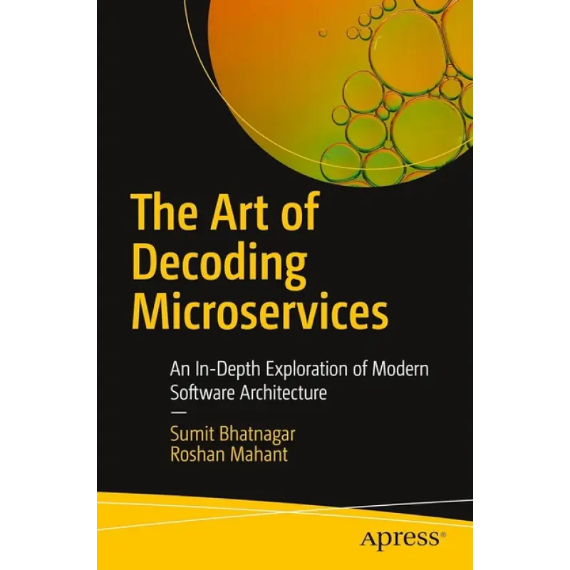 The Art of Decoding Microservices: An In-Depth Exploration of Modern Software Architecture First Edition. Sumit Bhatnagar, Roshan Mahant