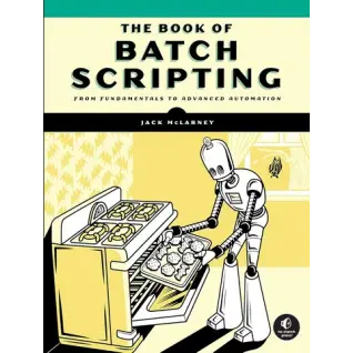 The Book of Batch Scripting: From Fundamentals to Advanced Automation. Jack McLarney