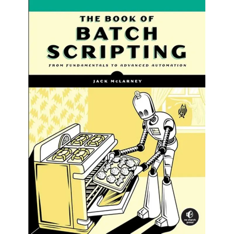 The Book of Batch Scripting: From Fundamentals to Advanced Automation. Jack McLarney