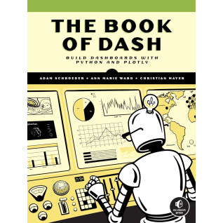 The Book of Dash: Build Dashboards with Python and Plotly. Adam Schroeder, Christian Mayer, Ann Marie Ward The Book of Dash: Build Dashboards with Python and Plotly. Adam Schroeder, Christian Mayer, Ann Marie Ward