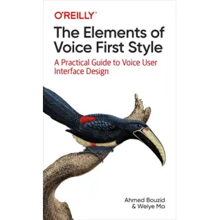 The Elements of Voice First Style. A Practical Guide to Voice User Interface Design. Ahmed Bouzid, Weiye Ma
