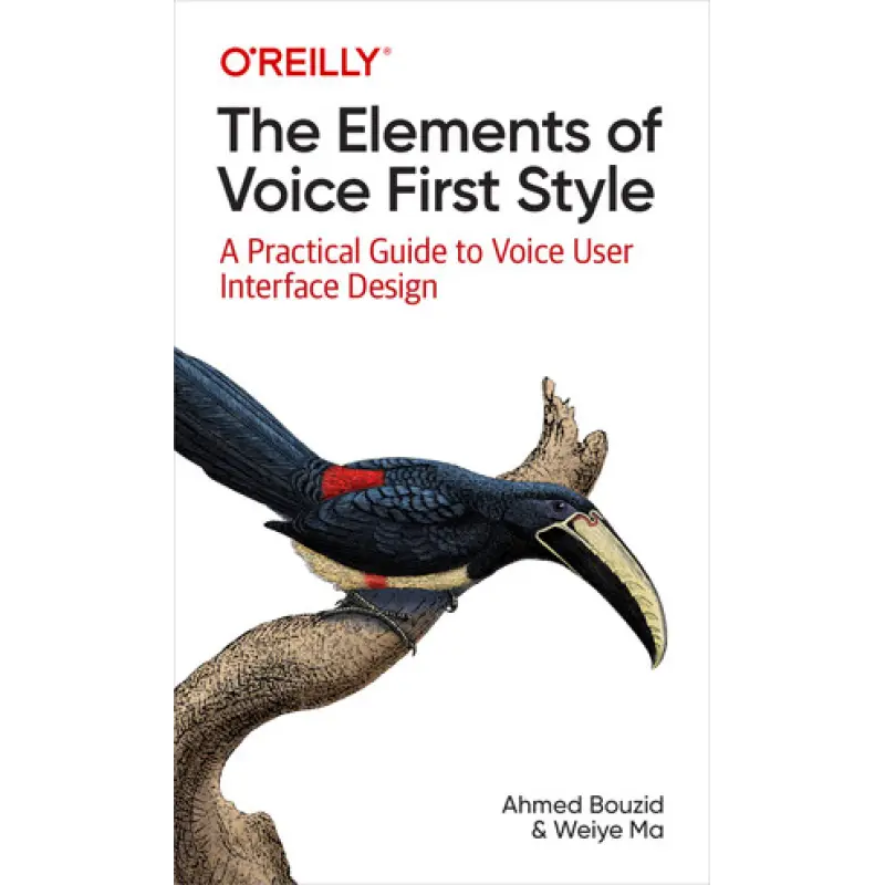 The Elements of Voice First Style. A Practical Guide to Voice User Interface Design. Ahmed Bouzid, Weiye Ma
