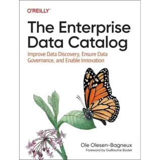 The Enterprise Data Catalog: Improve Data Discovery, Ensure Data Governance, and Enable Innovation. 1st Edition. Ole Olesen-Bagneux