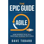 The Epic Guide to Agile: More Business Value on a Predictable Schedule with Scrum. Dave Todaro