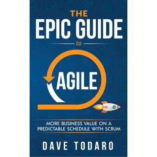 The Epic Guide to Agile: More Business Value on a Predictable Schedule with Scrum. Dave Todaro The Epic Guide to Agile: More Business Value on a Predictable Schedule with Scrum. Dave Todaro