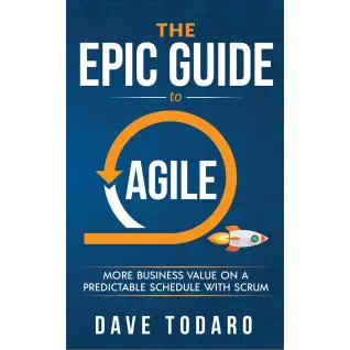 The Epic Guide to Agile: More Business Value on a Predictable Schedule with Scrum. Dave Todaro