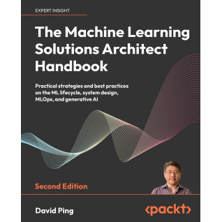 The Machine Learning Solutions Architect Handbook. 2nd Edition. David Ping The Machine Learning Solutions Architect Handbook. 2nd Edition. David Ping