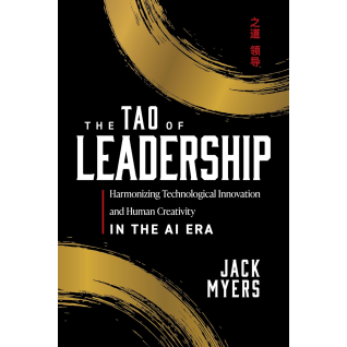 The Tao of Leadership: Harmonizing Technological Innovation and Human Creativity in the AI Era. Jack Myers  The Tao of Leadership: Harmonizing Technological Innovation and Human Creativity in the AI Era. Jack Myers