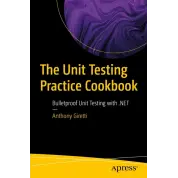The Unit Testing Practice Cookbook: Bulletproof Unit Testing with .NET First Edition. Anthony Giretti