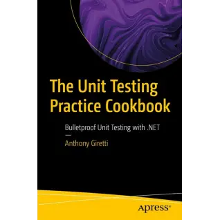 The Unit Testing Practice Cookbook: Bulletproof Unit Testing with .NET First Edition. Anthony Giretti
