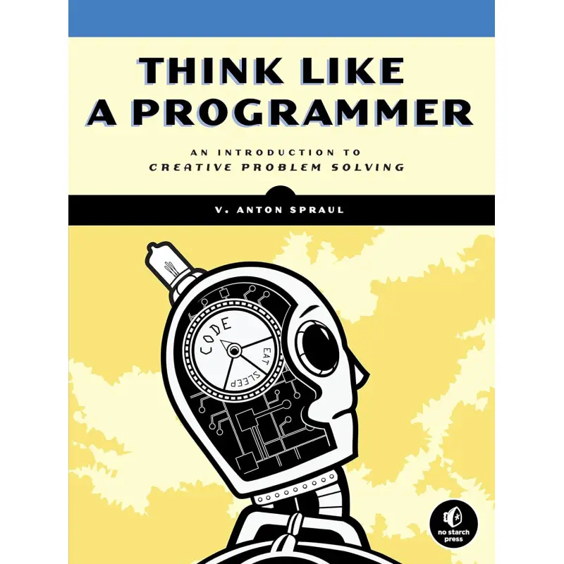 Think Like a Programmer: An Introduction to Creative Problem Solving, V. Anton Spraul