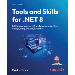 Tools and Skills for .NET 8: Get the career you want with good practices and patterns to design, debug, and test your solutions. Mark J. Price