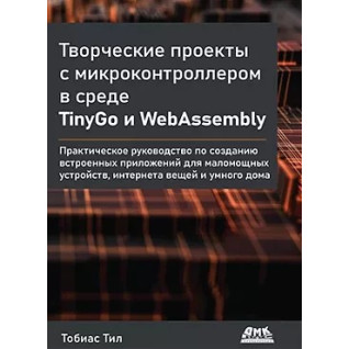 Творчі проекти з мікроконтролером в середовищі TinyGo і WebAssembly Тіл Т. Творчі проекти з мікроконтролером в середовищі TinyGo і WebAssembly Тіл Т.