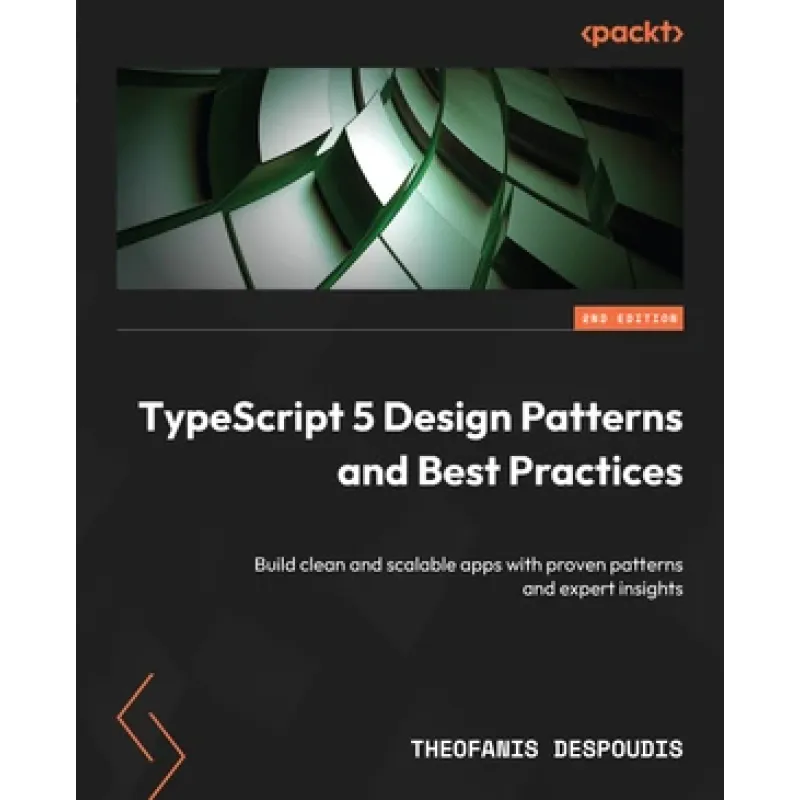  TypeScript 5 Design Patterns and Best Practices: Build clean and scalable apps with proven patterns and expert insights , Second Edition 