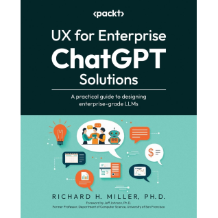 UX for Enterprise ChatGPT Solutions: A practical guide to designing enterprise-grade LLMs. Richard H. Miller  UX for Enterprise ChatGPT Solutions: A practical guide to designing enterprise-grade LLMs. Richard H. Miller