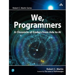 We, Programmers: A Chronicle of Coders from Ada to AI. 1st Edition. Robert C. Martin Series We, Programmers: A Chronicle of Coders from Ada to AI. 1st Edition. Robert C. Martin Series