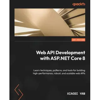  Web API Development with ASP.NET Core 8: Learn techniques, patterns, and tools for building high-performance, robust, and scalable web APIs
