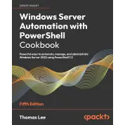 Windows Server Automation with PowerShell Cookbook: Powerful ways to automate, manage and administrate Windows Server 2022 using PowerShell 7.2, 5th Edition