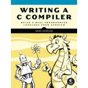 Writing a C Compiler: Build a Real Programming Language from Scratch. Nora Sandler