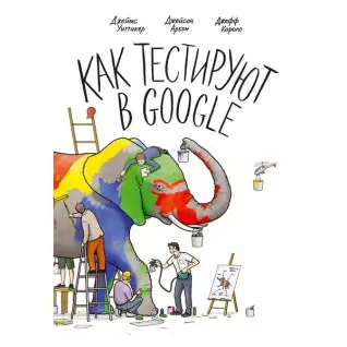 Как тестируют в Google. Арбон Д., Каролло Д., Уиттакер Д.