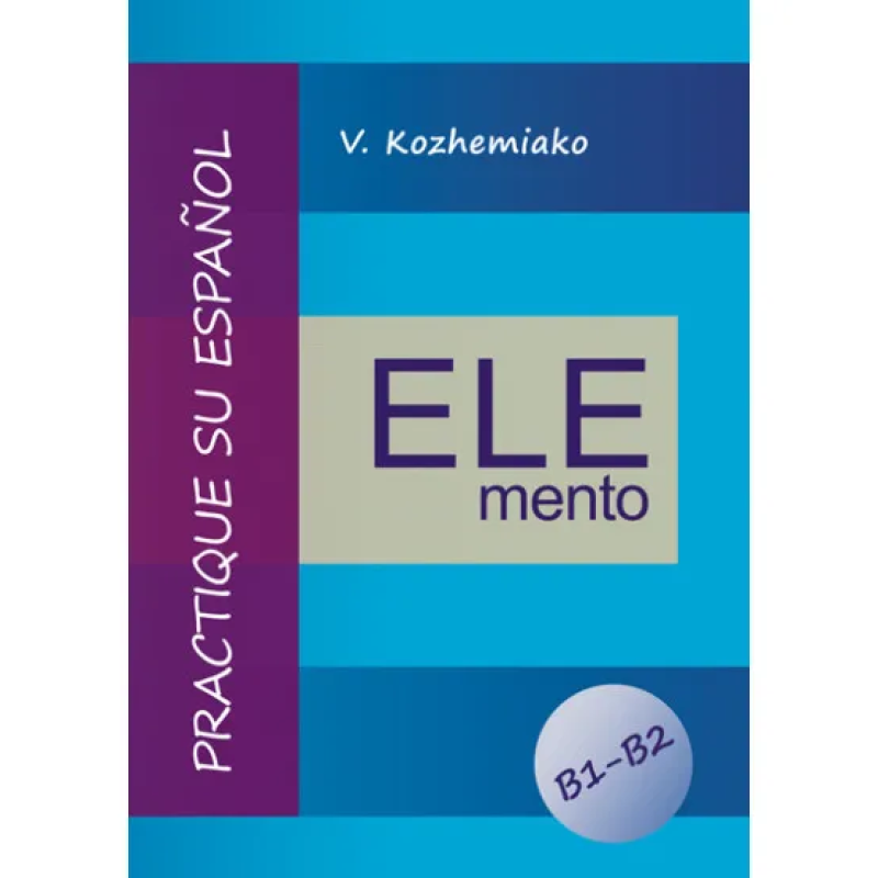 ELEMENTO.  Практикуйте испанский язык. Уровни B1-B2. Издание третье, дополненное и переработанное. Кожемяко В. М.