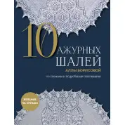 10 ажурних шалей Алли Борисової. Зі схемами та детальними описами. Алла Борисова