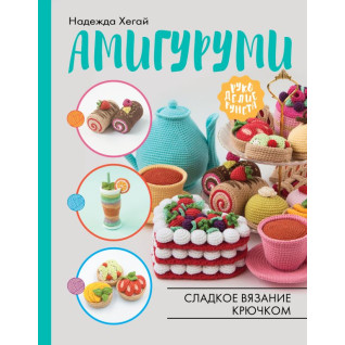 Амигуруми. Сладкое вязание крючком. Хегай Надежда Александровна Амигуруми. Сладкое вязание крючком. Хегай Надежда Александровна