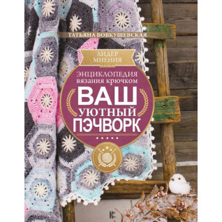 Енциклопедія в'язання гачком. Ваш затишний печворк. Тетяна Вовкушевська Енциклопедія в'язання гачком. Ваш затишний печворк. Тетяна Вовкушевська